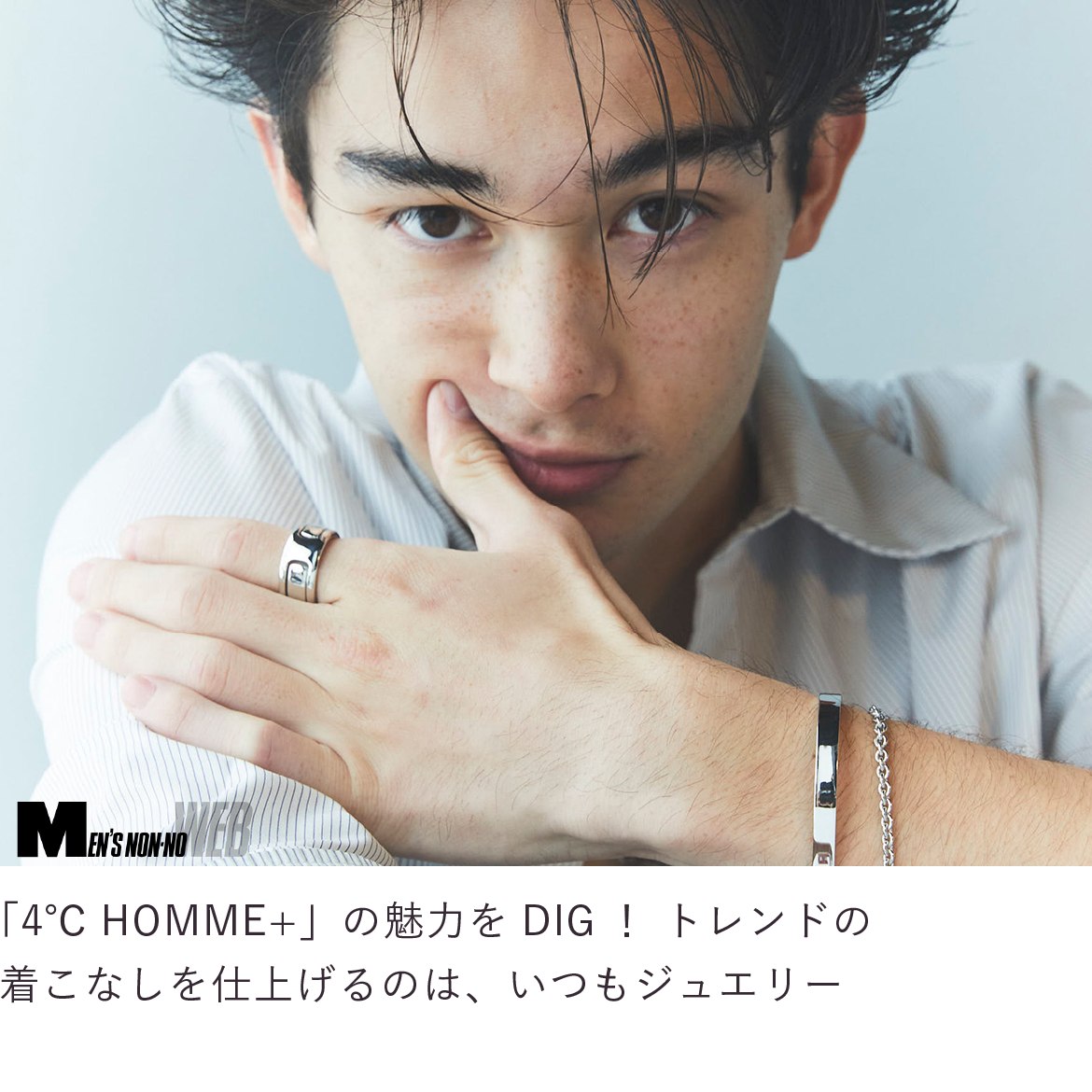 「４℃ HOMME+」の魅力をDIG！トレンドの着こなしを仕上げるのは、いつもジュエリー