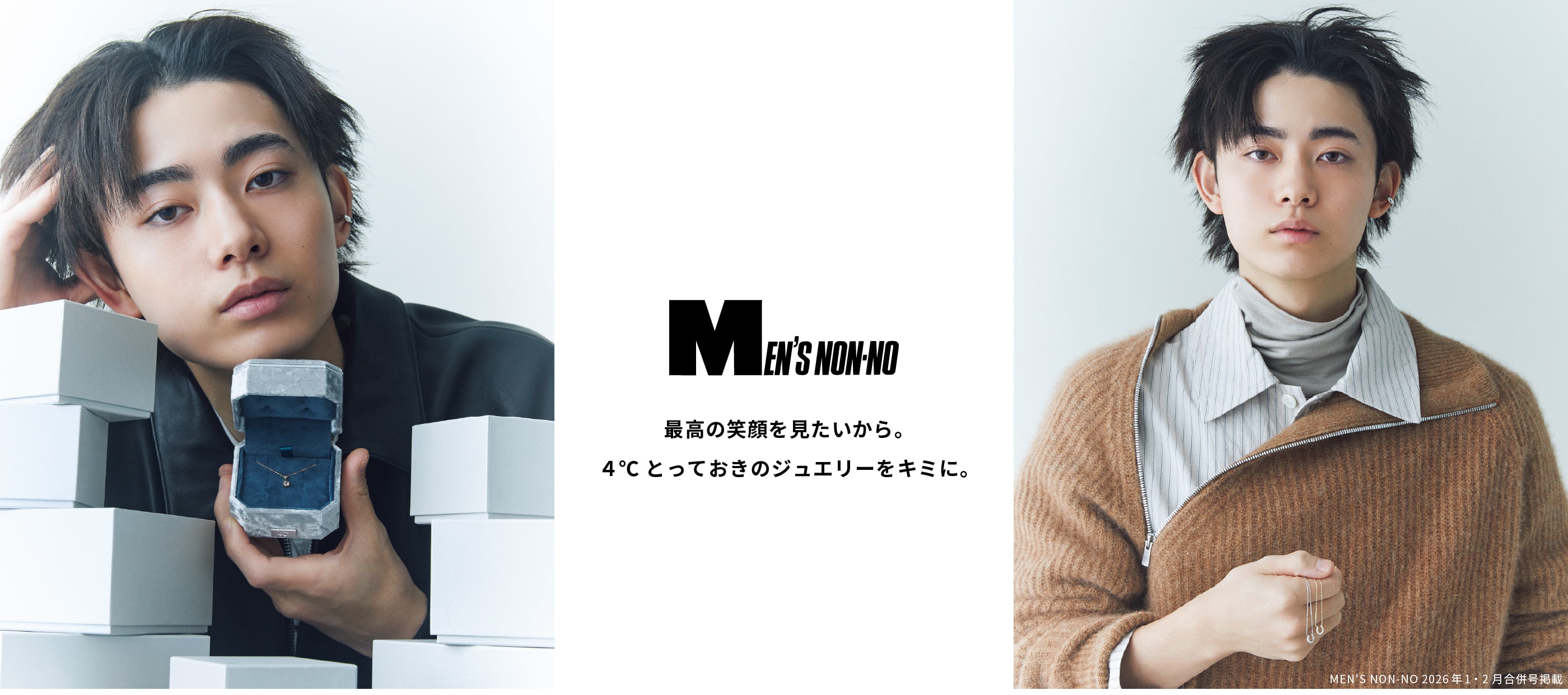 MEN'S NON-NO 2026年1月・2月合併号掲載 最高の笑顔を見たいから。 4℃とっておきのジュエリーをキミに。
