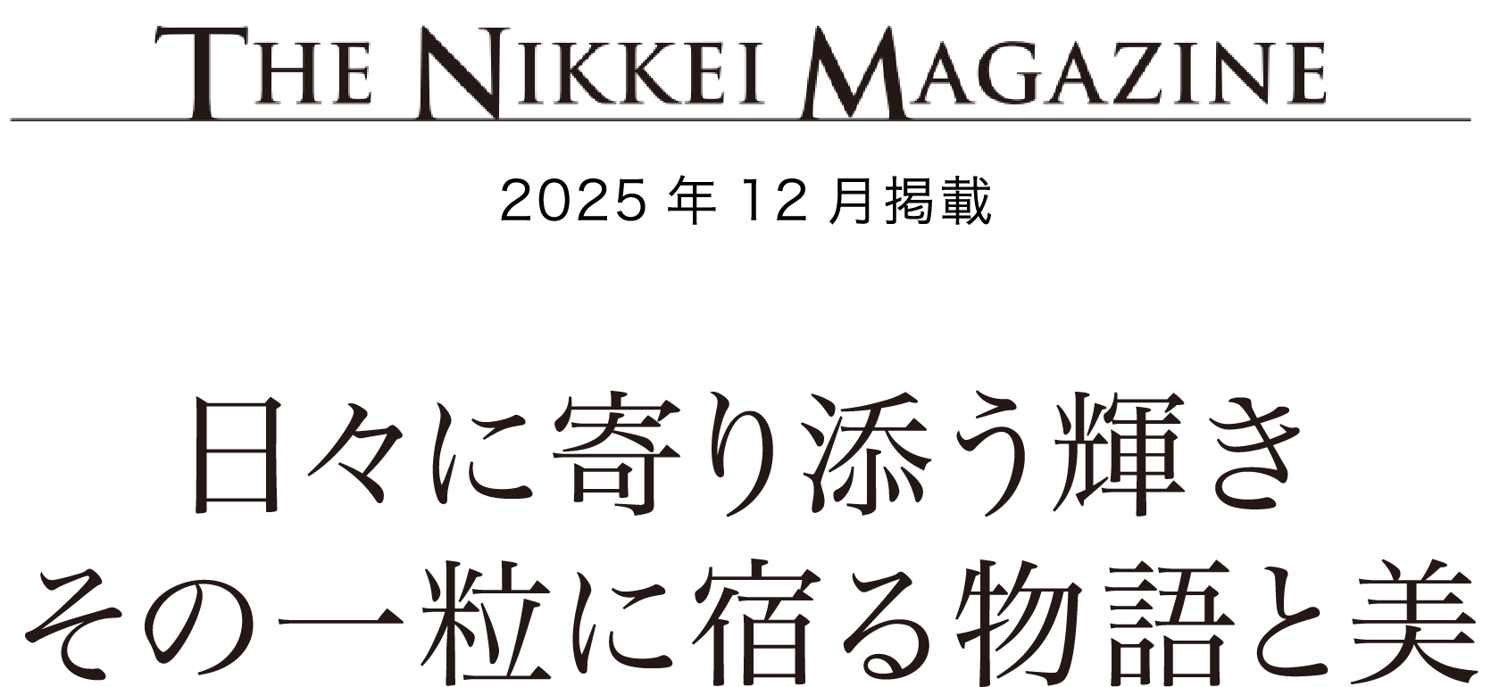 THE NIKKEI MAGAZINE 2025年12月掲載 日々に寄り添う輝き その一粒に宿る物語と美